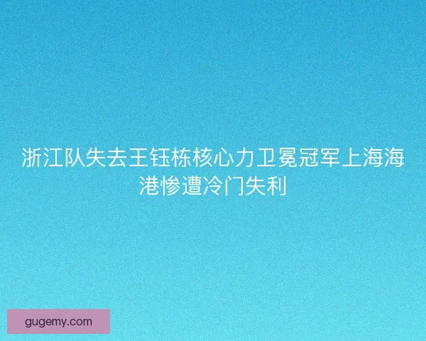 浙江队失去王钰栋核心力卫冕冠军上海海港惨遭冷门失利