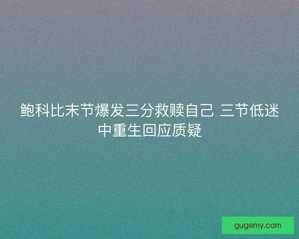 鲍科比末节爆发三分救赎自己 三节低迷中重生回应质疑