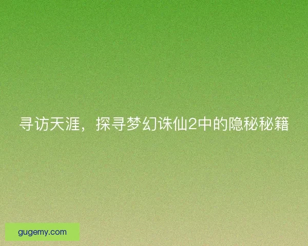 寻访天涯，探寻梦幻诛仙2中的隐秘秘籍