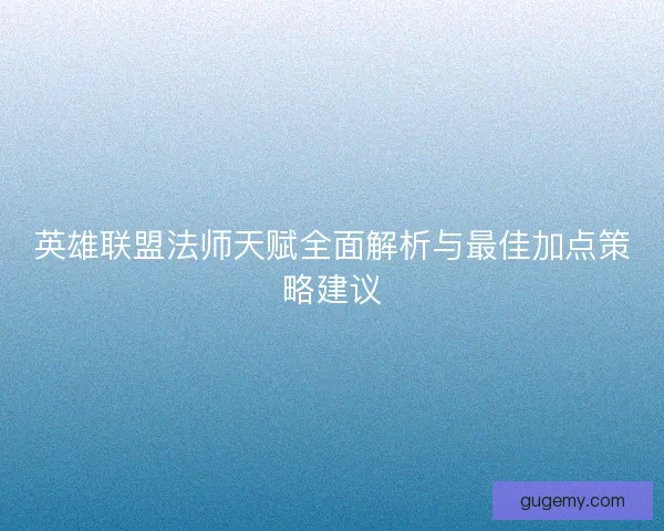 英雄联盟法师天赋全面解析与最佳加点策略建议
