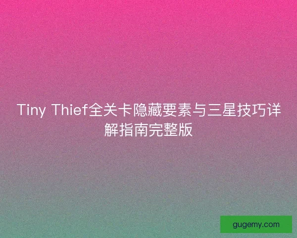 Tiny Thief全关卡隐藏要素与三星技巧详解指南完整版