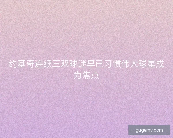 约基奇连续三双球迷早已习惯伟大球星成为焦点 约基奇连续三双球迷早已习惯伟大球星成为焦点