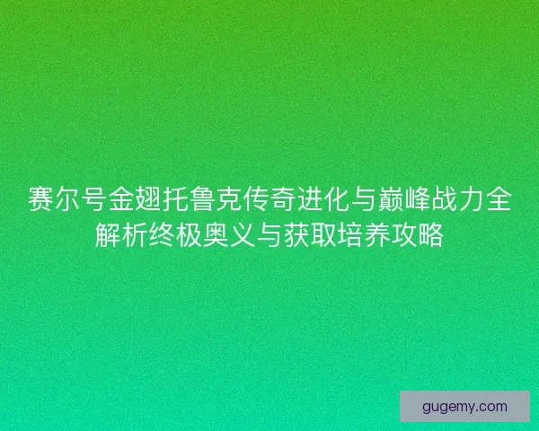 赛尔号金翅托鲁克传奇进化与巅峰战力全解析终极奥义与获取培养攻略