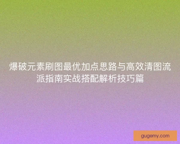 爆破元素刷图最优加点思路与高效清图流派指南实战搭配解析技巧篇
