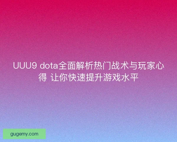 UUU9 dota全面解析热门战术与玩家心得 让你快速提升游戏水平