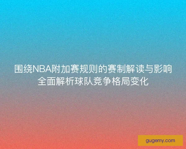 围绕NBA附加赛规则的赛制解读与影响全面解析球队竞争格局变化