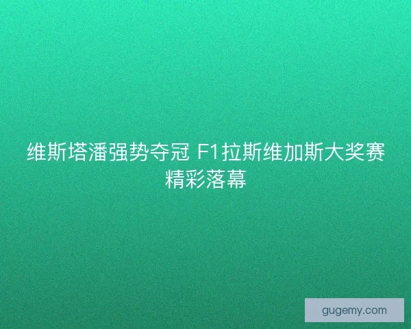 维斯塔潘强势夺冠 F1拉斯维加斯大奖赛精彩落幕