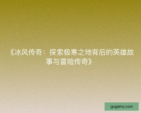 《冰风传奇：探索极寒之地背后的英雄故事与冒险传奇》