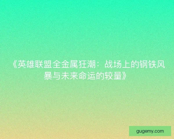《英雄联盟全金属狂潮:战场上的钢铁风暴与未来命运的较量》 《英雄联盟全金属狂潮:战场上的钢铁风暴与未来命运的较量》